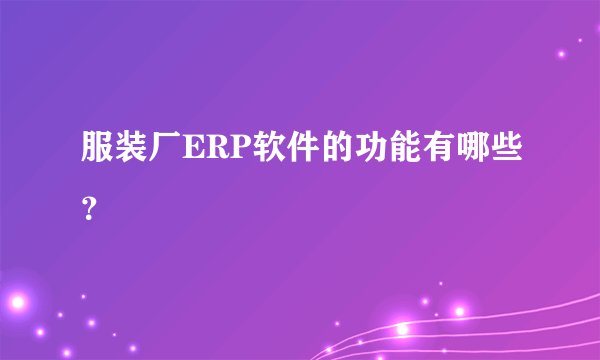 服装厂ERP软件的功能有哪些？
