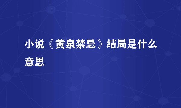 小说《黄泉禁忌》结局是什么意思