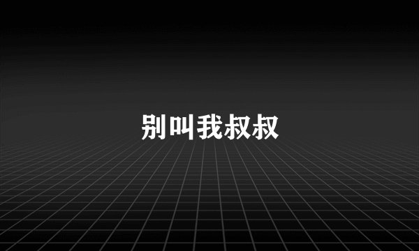 别叫我叔叔