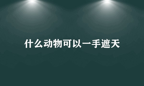 什么动物可以一手遮天