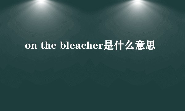 on the bleacher是什么意思