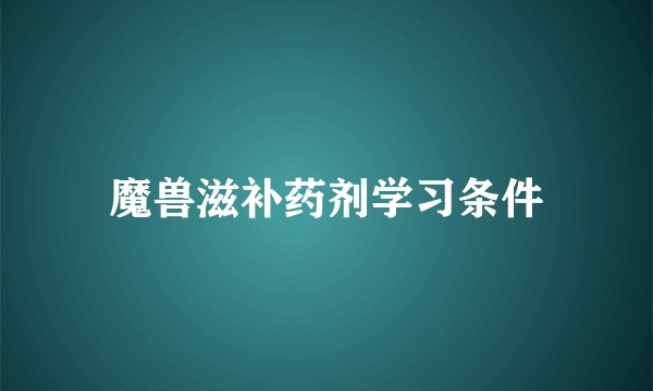魔兽滋补药剂学习条件