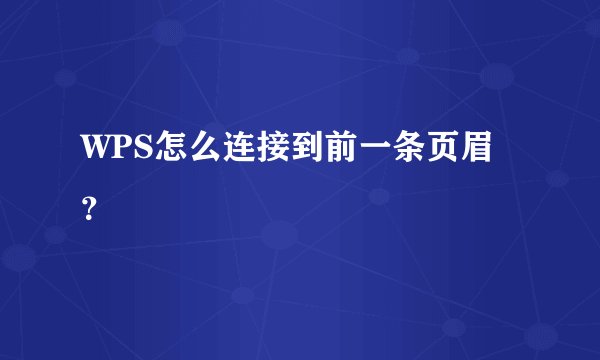 WPS怎么连接到前一条页眉？