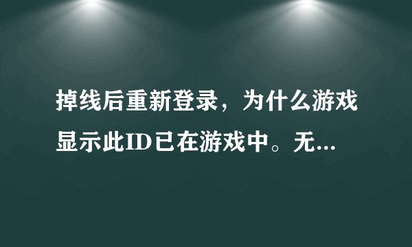 掉线后重新登录，为什么游戏显示此ID已在游戏中。无法登录！！！！