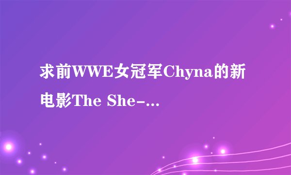 求前WWE女冠军Chyna的新电影The She-Hulk