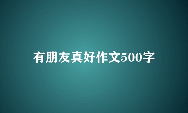 有朋友真好作文500字