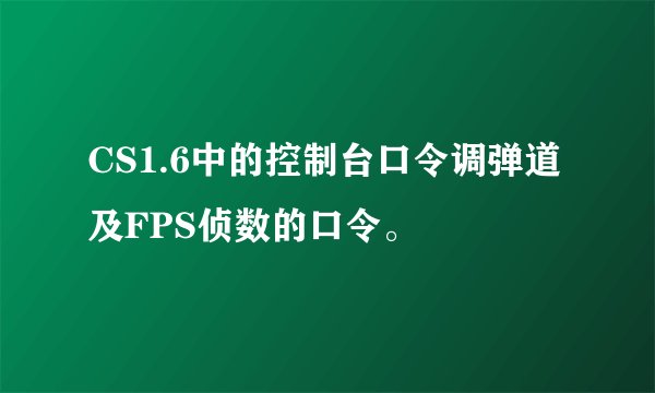 CS1.6中的控制台口令调弹道及FPS侦数的口令。