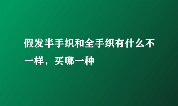 假发半手织和全手织有什么不一样，买哪一种