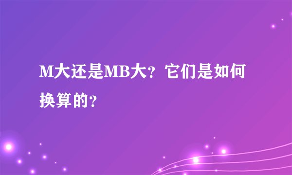 M大还是MB大？它们是如何换算的？