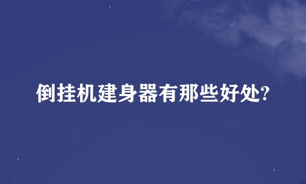 倒挂机建身器有那些好处?