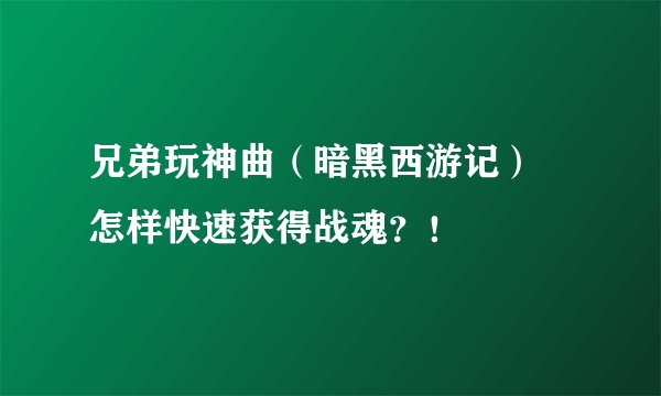兄弟玩神曲（暗黑西游记） 怎样快速获得战魂？！
