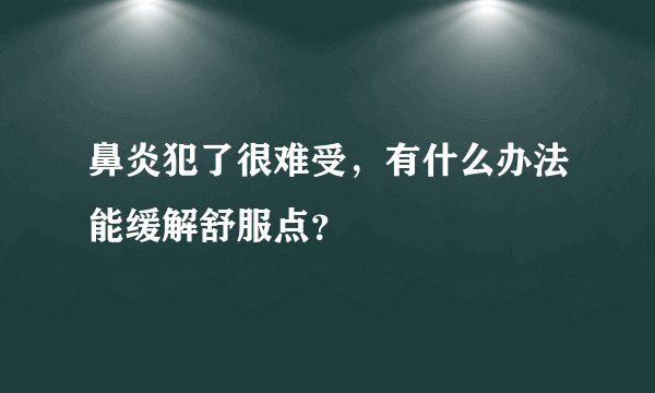鼻炎犯了很难受，有什么办法能缓解舒服点？