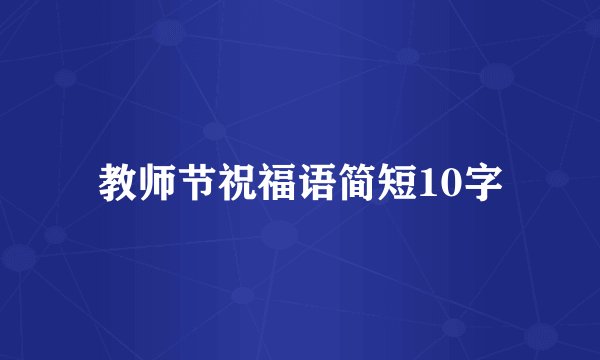 教师节祝福语简短10字
