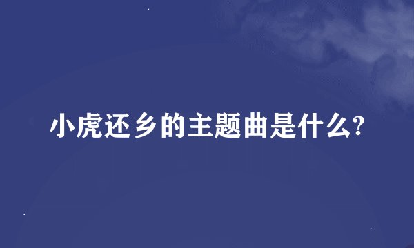 小虎还乡的主题曲是什么?