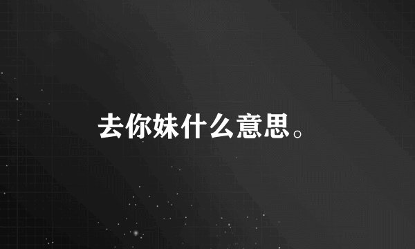去你妹什么意思。