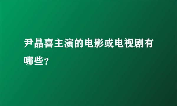 尹晶喜主演的电影或电视剧有哪些？