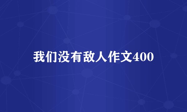 我们没有敌人作文400
