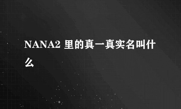 NANA2 里的真一真实名叫什么