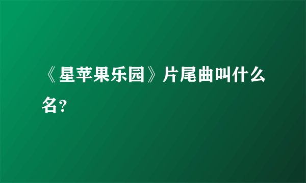 《星苹果乐园》片尾曲叫什么名？