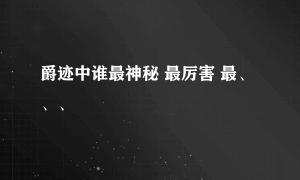 爵迹中谁最神秘 最厉害 最、、、