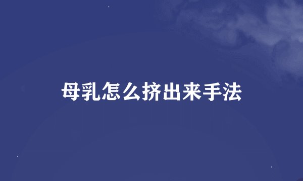 母乳怎么挤出来手法