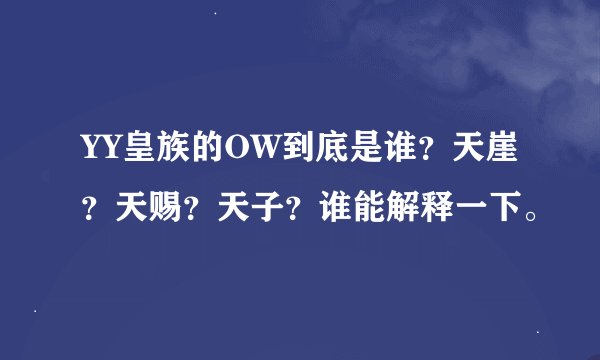 YY皇族的OW到底是谁？天崖？天赐？天子？谁能解释一下。