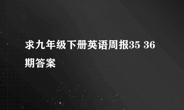 求九年级下册英语周报35 36期答案