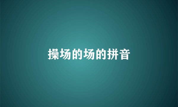 操场的场的拼音
