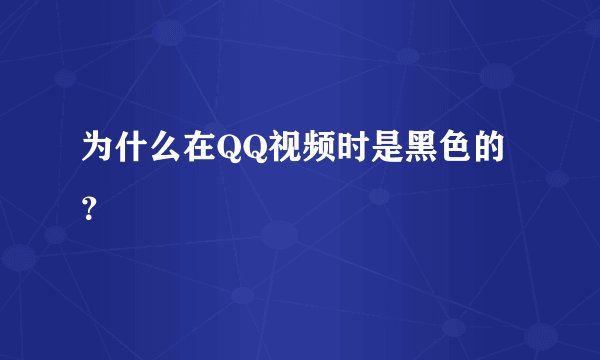 为什么在QQ视频时是黑色的？