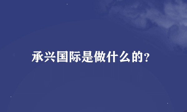 承兴国际是做什么的？
