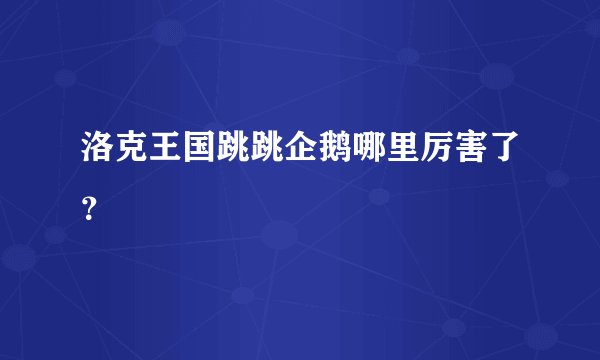 洛克王国跳跳企鹅哪里厉害了？