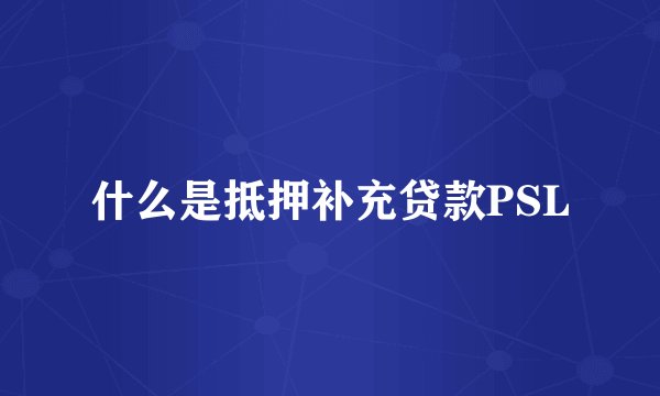 什么是抵押补充贷款PSL