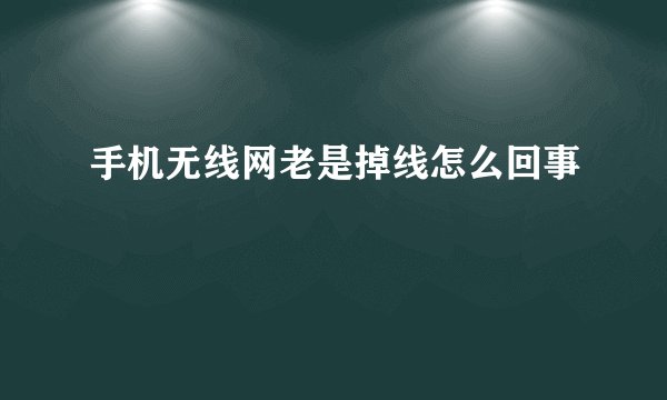 手机无线网老是掉线怎么回事