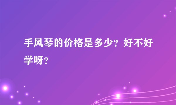 手风琴的价格是多少？好不好学呀？