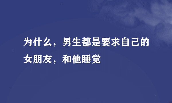 为什么，男生都是要求自己的女朋友，和他睡觉