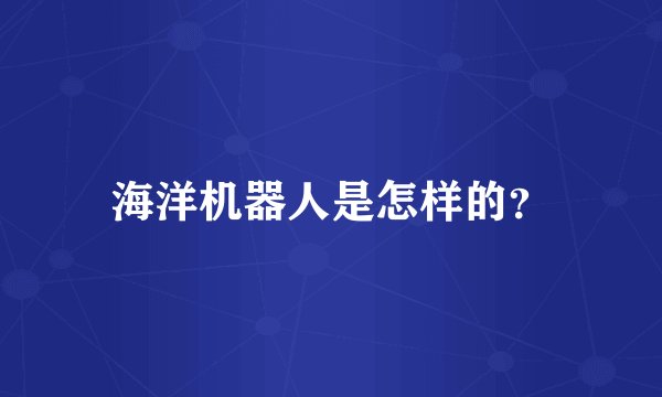 海洋机器人是怎样的？