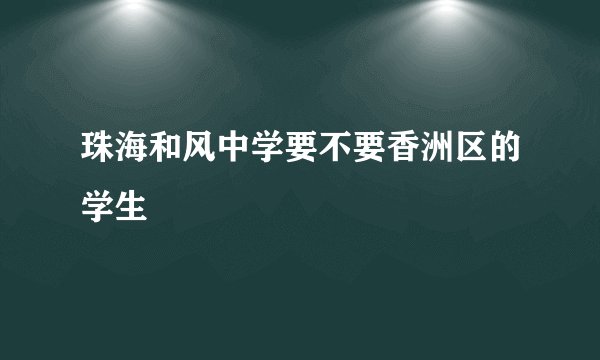 珠海和风中学要不要香洲区的学生