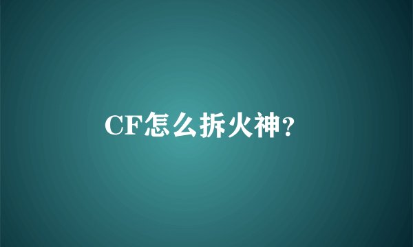 CF怎么拆火神？