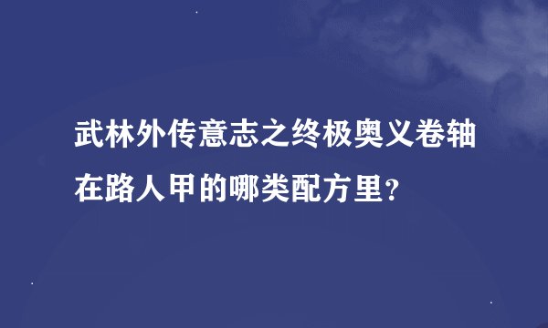 武林外传意志之终极奥义卷轴在路人甲的哪类配方里？