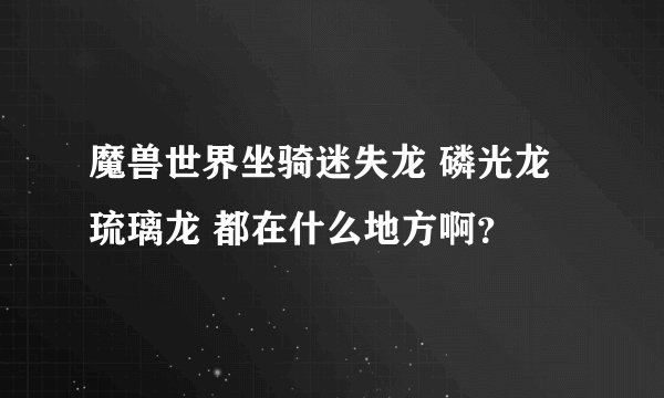 魔兽世界坐骑迷失龙 磷光龙 琉璃龙 都在什么地方啊？