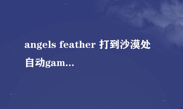 angels feather 打到沙漠处自动game over