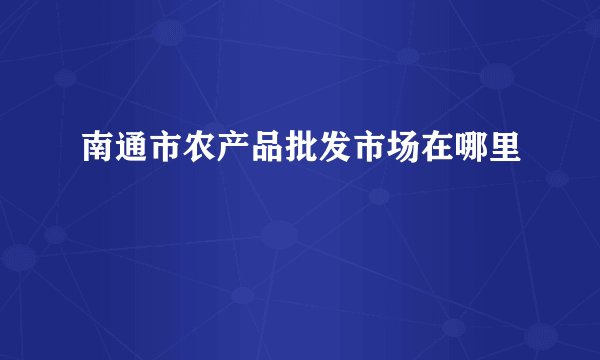 南通市农产品批发市场在哪里