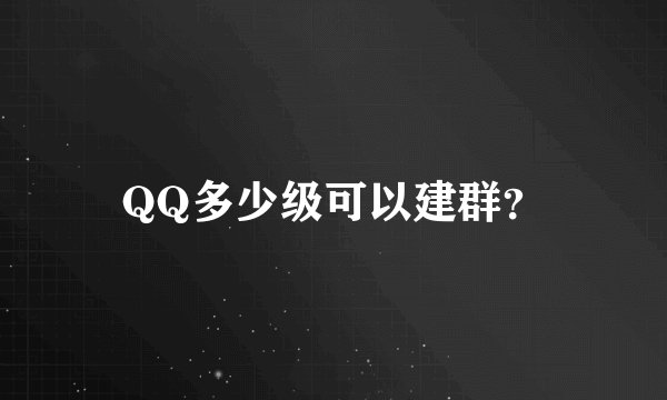 QQ多少级可以建群?