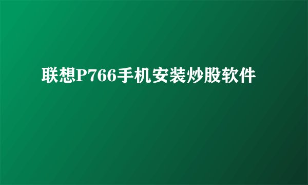 联想P766手机安装炒股软件