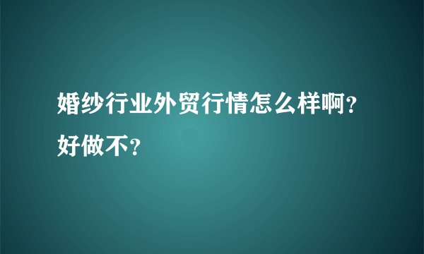 婚纱行业外贸行情怎么样啊？好做不？