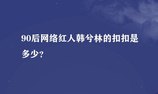90后网络红人韩兮林的扣扣是多少？