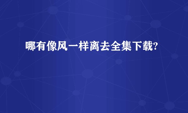 哪有像风一样离去全集下载?