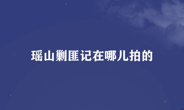 瑶山剿匪记在哪儿拍的