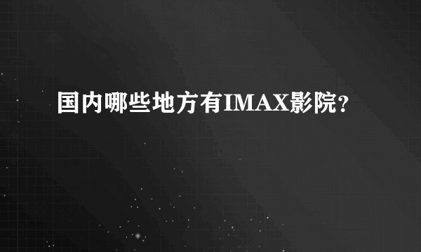 国内哪些地方有IMAX影院？
