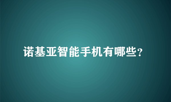 诺基亚智能手机有哪些？
